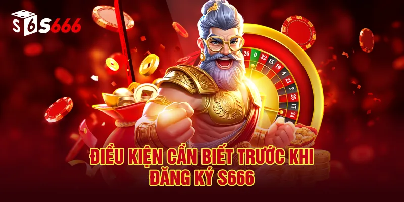 Điều Kiện Cần Biết Trước Khi Đăng Ký S666