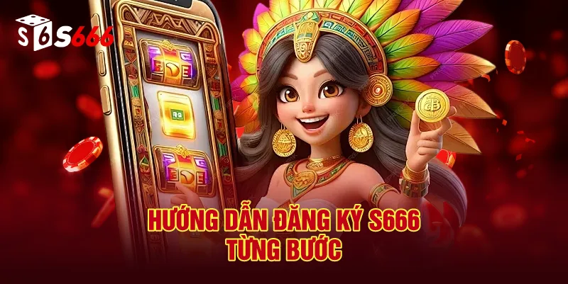 Hướng Dẫn Đăng Ký S666 Từng Bước