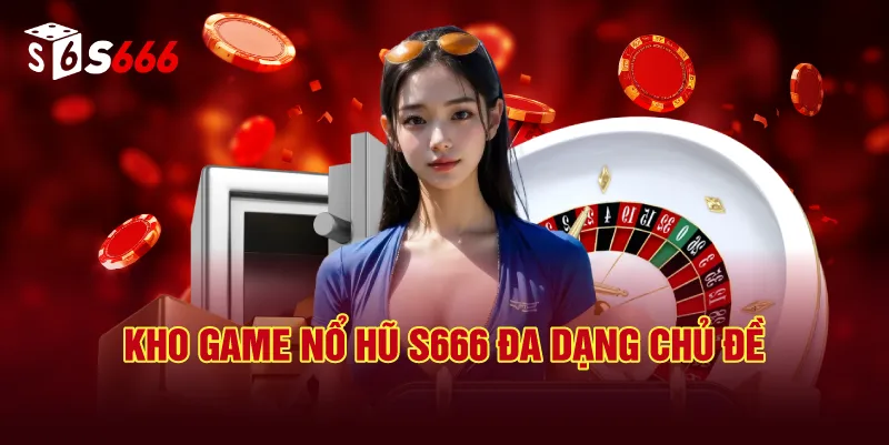 Kho Game Nổ Hũ S666 Đa Dạng Chủ Đề