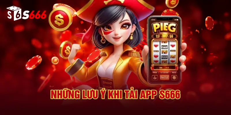 Những Lưu Ý Khi Tải App S666